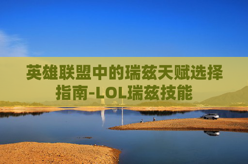 英雄联盟中的瑞兹天赋选择指南-LOL瑞兹技能