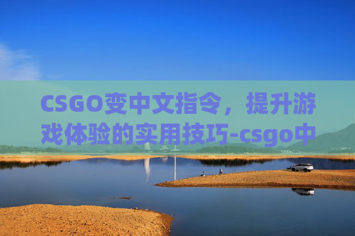 CSGO变中文指令，提升游戏体验的实用技巧-csgo中文怎么改成英文