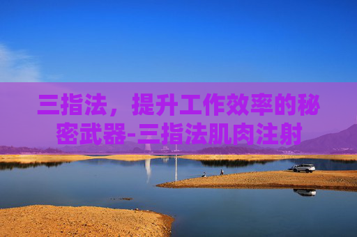 三指法，提升工作效率的秘密武器-三指法肌肉注射