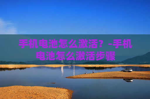 手机电池怎么激活？-手机电池怎么激活步骤