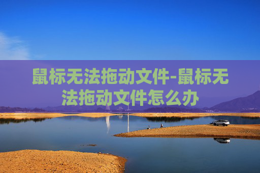 鼠标无法拖动文件-鼠标无法拖动文件怎么办