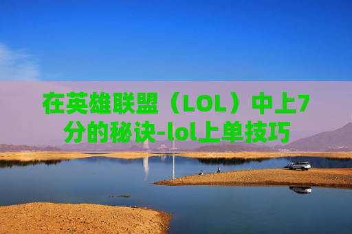 在英雄联盟(LOL)中上7分的秘诀-lol上单技巧 在英雄联盟(LOL)中上7分的秘诀-lol上单技巧
