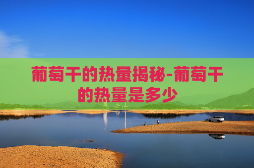 葡萄干的热量揭秘-葡萄干的热量是多少