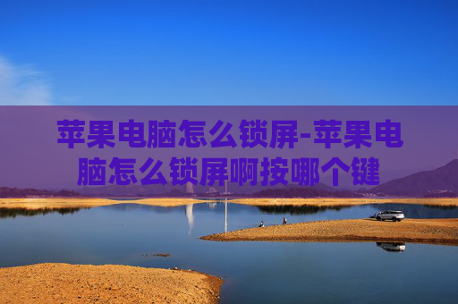 苹果电脑怎么锁屏-苹果电脑怎么锁屏啊按哪个键