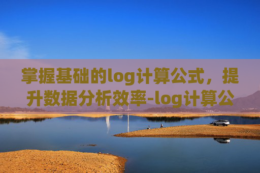 掌握基础的log计算公式，提升数据分析效率-log计算公式怎么算