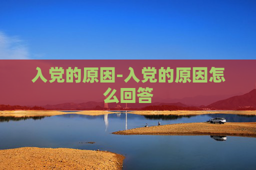 入党的原因-入党的原因怎么回答 入党的原因-入党的原因怎么回答