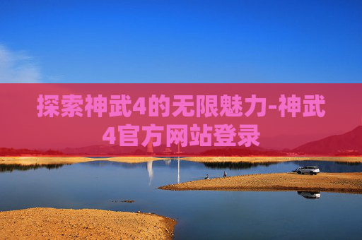探索神武4的无限魅力-神武4官方网站登录 探索神武4的无限魅力-神武4官方网站登录