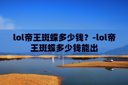 lol帝王斑蝶多少钱？-lol帝王斑蝶多少钱能出