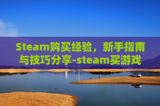 Steam购买经验，新手指南与技巧分享-steam买游戏加经验吗