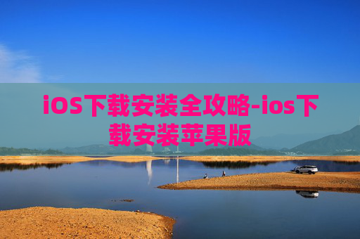 iOS下载安装全攻略-ios下载安装苹果版