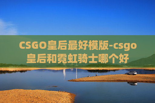 CSGO皇后最好模版-csgo皇后和霓虹骑士哪个好