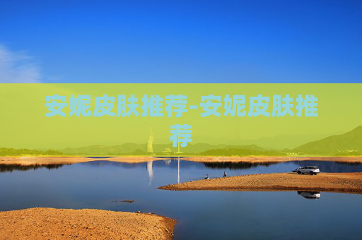 安妮皮肤推荐-安妮皮肤推荐