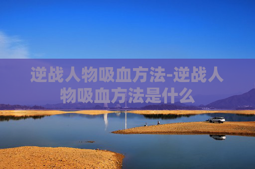 逆战人物吸血方法-逆战人物吸血方法是什么