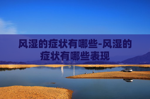 风湿的症状有哪些-风湿的症状有哪些表现