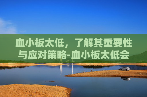 血小板太低，了解其重要性与应对策略-血小板太低会怎么样