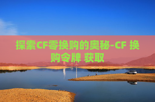 探索CF零换购的奥秘-CF 换购令牌 获取