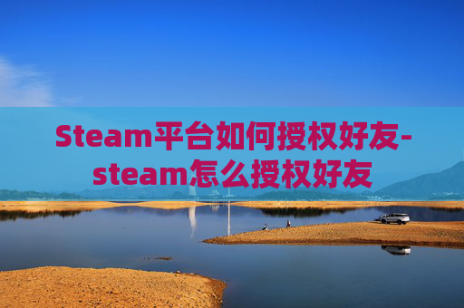 Steam平台如何授权好友-steam怎么授权好友