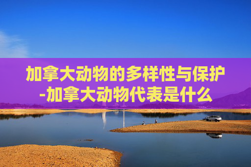 加拿大动物的多样性与保护-加拿大动物代表是什么