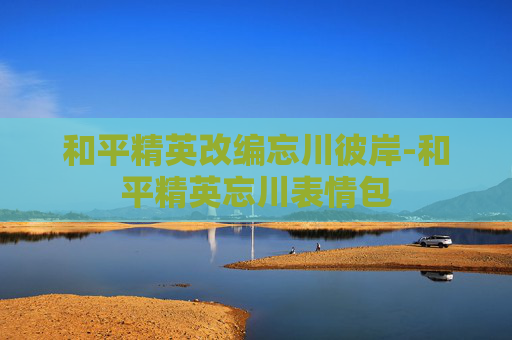 和平精英改编忘川彼岸-和平精英忘川表情包