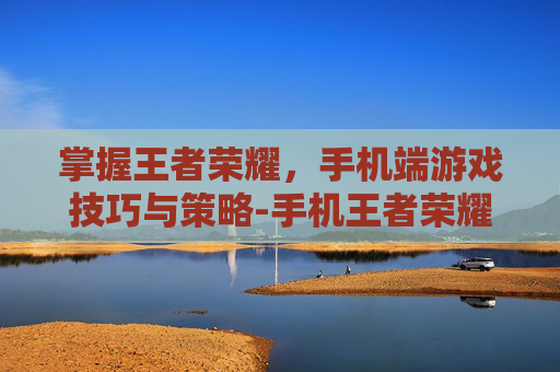 掌握王者荣耀，手机端游戏技巧与策略-手机王者荣耀怎么扫码登录