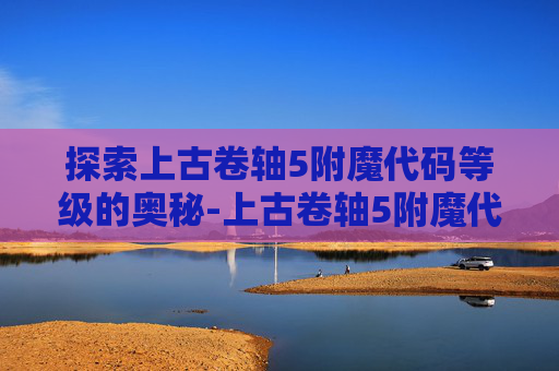 探索上古卷轴5附魔代码等级的奥秘-上古卷轴5附魔代码等级怎么看