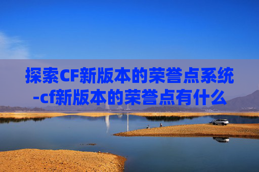 探索CF新版本的荣誉点系统-cf新版本的荣誉点有什么用