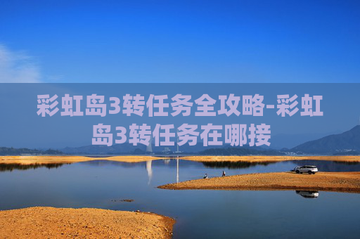 彩虹岛3转任务全攻略-彩虹岛3转任务在哪接