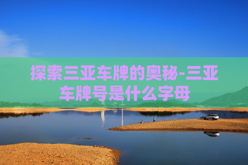 探索三亚车牌的奥秘-三亚车牌号是什么字母