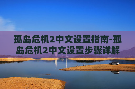 孤岛危机2中文设置指南-孤岛危机2中文设置步骤详解