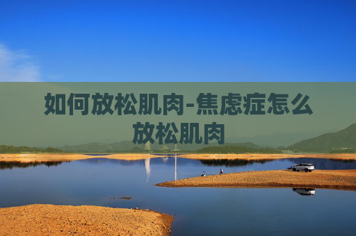 如何放松肌肉-焦虑症怎么放松肌肉