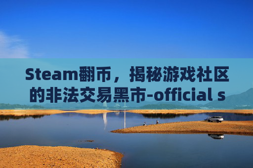 Steam翻币，揭秘游戏社区的非法交易黑市-official steam翻译