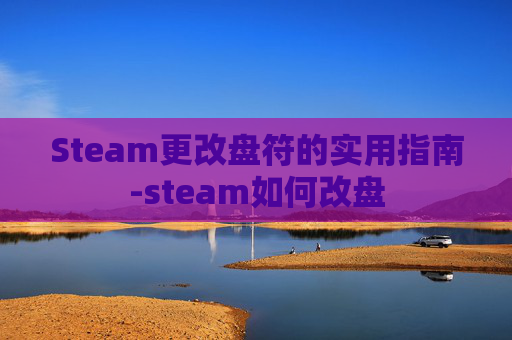 Steam更改盘符的实用指南-steam如何改盘