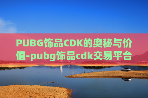 PUBG饰品CDK的奥秘与价值-pubg饰品cdk交易平台