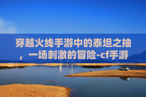 穿越火线手游中的泰坦之抽，一场刺激的冒险-cf手游泰坦破坏者觉醒石