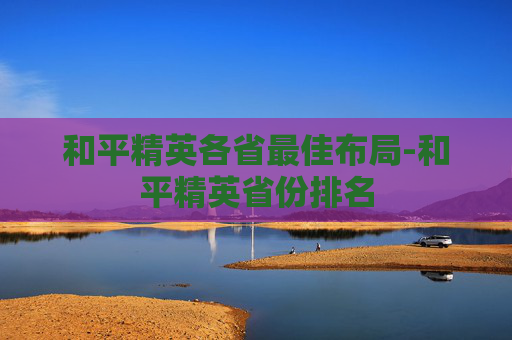 和平精英各省最佳布局-和平精英省份排名