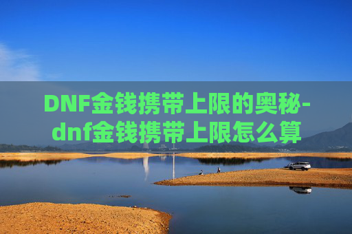 DNF金钱携带上限的奥秘-dnf金钱携带上限怎么算