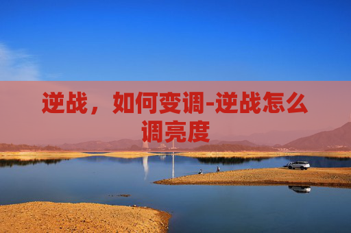 逆战，如何变调-逆战怎么调亮度