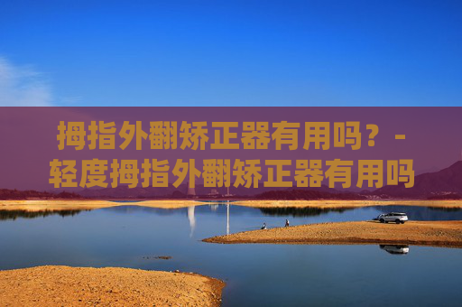 拇指外翻矫正器有用吗？-轻度拇指外翻矫正器有用吗