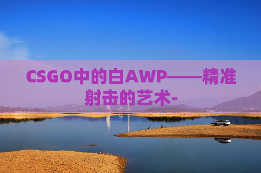 CSGO中的白AWP——精准射击的艺术-