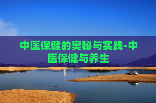 中医保健的奥秘与实践-中医保健与养生