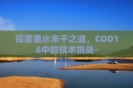 探索墨水未干之谜，COD16中的技术挑战-