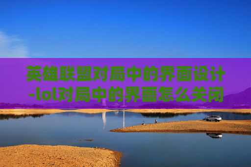 英雄联盟对局中的界面设计-lol对局中的界面怎么关闭