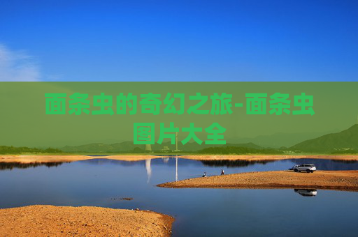 面条虫的奇幻之旅-面条虫图片大全