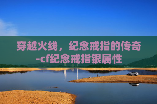 穿越火线，纪念戒指的传奇-cf纪念戒指银属性