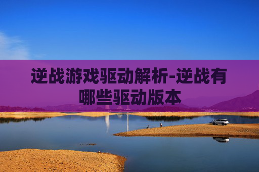 逆战游戏驱动解析-逆战有哪些驱动版本