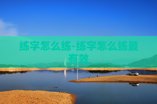 练字怎么练-练字怎么练最有效