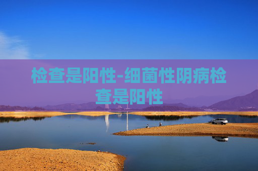 检查是阳性-细菌性阴病检查是阳性