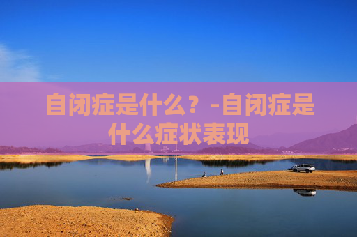 自闭症是什么？-自闭症是什么症状表现