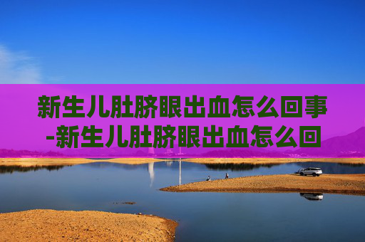 新生儿肚脐眼出血怎么回事-新生儿肚脐眼出血怎么回事怎么处理
