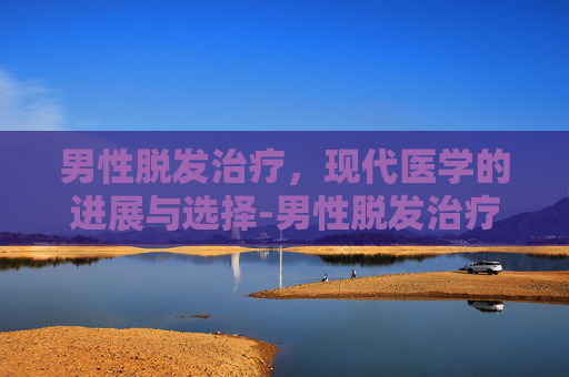 男性脱发治疗，现代医学的进展与选择-男性脱发治疗米诺地尔专家揭秘